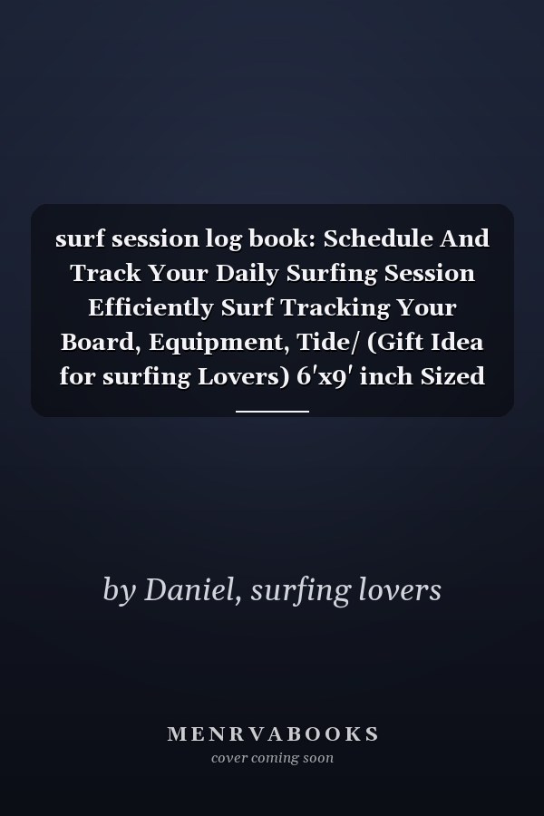 surf session log book: Schedule And Track Your Daily Surfing Session Efficiently Surf Tracking Your Board, Equipment, Tide/ (Gift Idea for surfing Lovers) 6'x9' inch Sized 120 pages