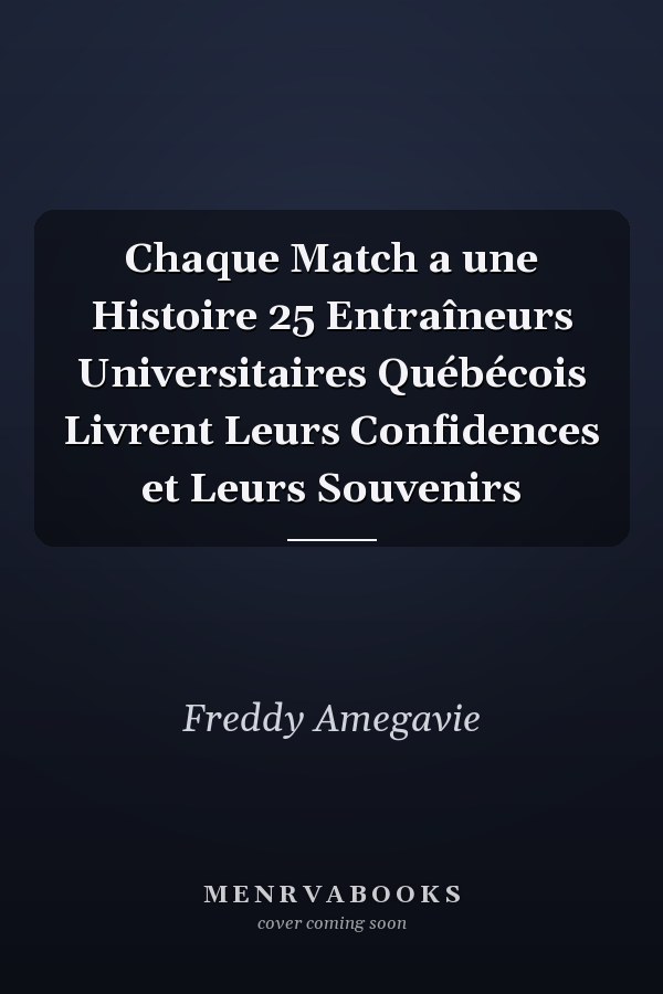 Chaque Match a une Histoire 25 Entraîneurs Universitaires Québécois Livrent Leurs Confidences et Leurs Souvenirs
