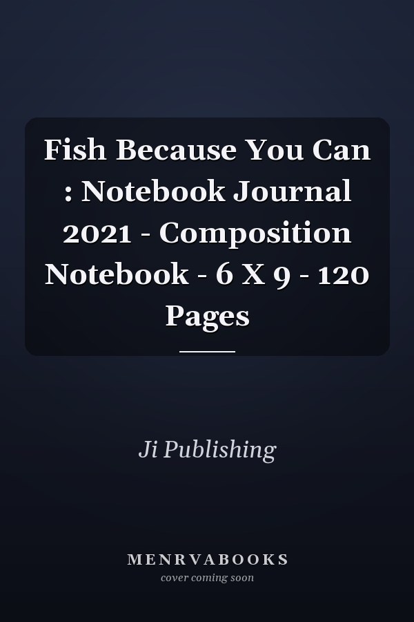 Fish Because You Can : Notebook Journal 2021 - Composition Notebook - 6 X 9 - 120 Pages