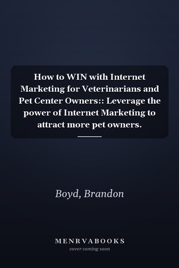 How to WIN with Internet Marketing for Veterinarians and Pet Center Owners:: Leverage the power of Internet Marketing to attract more pet owners.