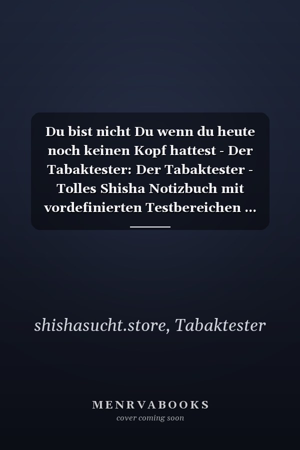 Du bist nicht Du wenn du heute noch keinen Kopf hattest - Der Tabaktester: Der Tabaktester - Tolles Shisha Notizbuch mit vordefinierten Testbereichen ... Geschenk für Shishasüchtige (German Edition)