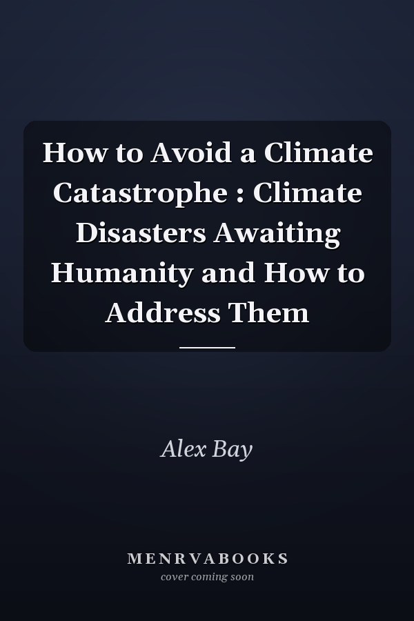 How to Avoid a Climate Catastrophe : Climate Disasters Awaiting Humanity and How to Address Them