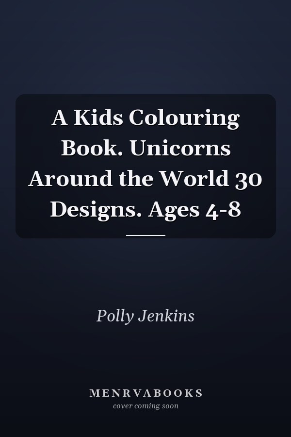 A Kids Colouring Book. Unicorns Around the World 30 Designs. Ages 4-8