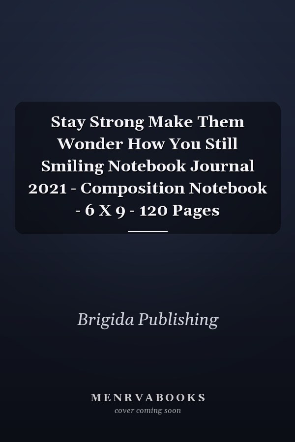 Stay Strong Make Them Wonder How You Still Smiling Notebook Journal 2021 - Composition Notebook - 6 X 9 - 120 Pages