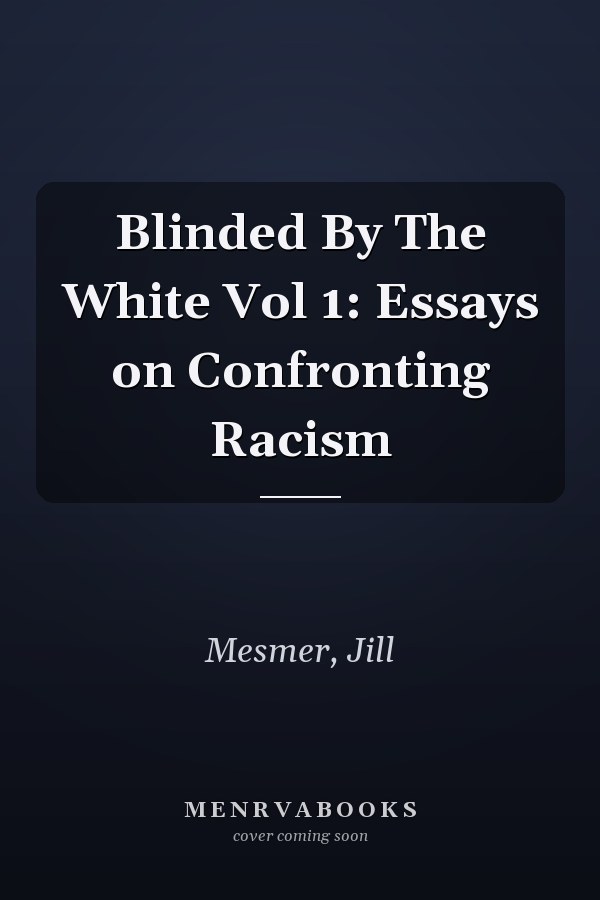 Blinded By The White Vol 1: Essays on Confronting Racism
