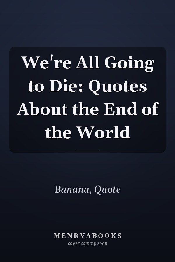 We're All Going to Die: Quotes About the End of the World
