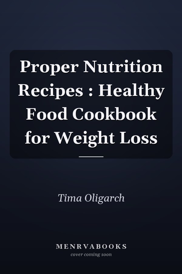 Proper Nutrition Recipes : Healthy Food Cookbook for Weight Loss