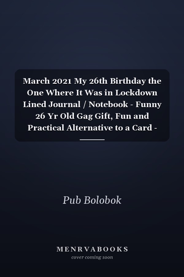 March 2021 My 26th Birthday the One Where It Was in Lockdown Lined Journal / Notebook - Funny 26 Yr Old Gag Gift, Fun and Practical Alternative to a Card - 26th Birthday Gifts for Men and Women ... Born in 1995 26 Years Old Journal