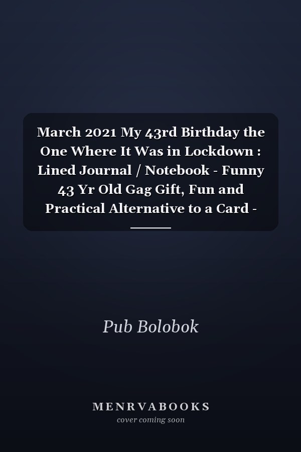 March 2021 My 43rd Birthday the One Where It Was in Lockdown : Lined Journal / Notebook - Funny 43 Yr Old Gag Gift, Fun and Practical Alternative to a Card - 43rd Birthday Gifts for Men and Women ... Born in 1978 43 Years Old Journal