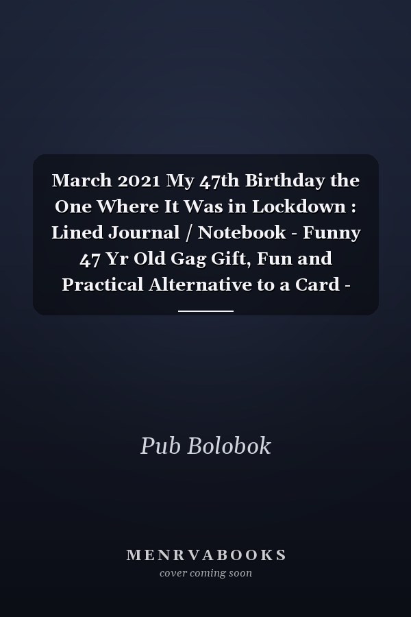 March 2021 My 47th Birthday the One Where It Was in Lockdown : Lined Journal / Notebook - Funny 47 Yr Old Gag Gift, Fun and Practical Alternative to a Card - 47th Birthday Gifts for Men and Women ... Born in 1974 47 Years Old Journal