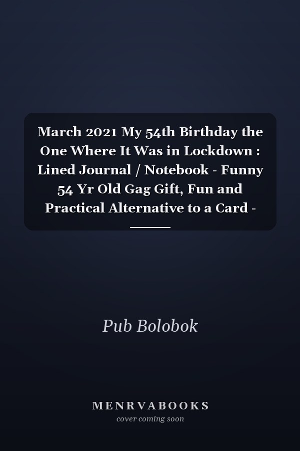 March 2021 My 54th Birthday the One Where It Was in Lockdown : Lined Journal / Notebook - Funny 54 Yr Old Gag Gift, Fun and Practical Alternative to a Card - 54th Birthday Gifts for Men and Women ... Born in 1967 54 Years Old Journal