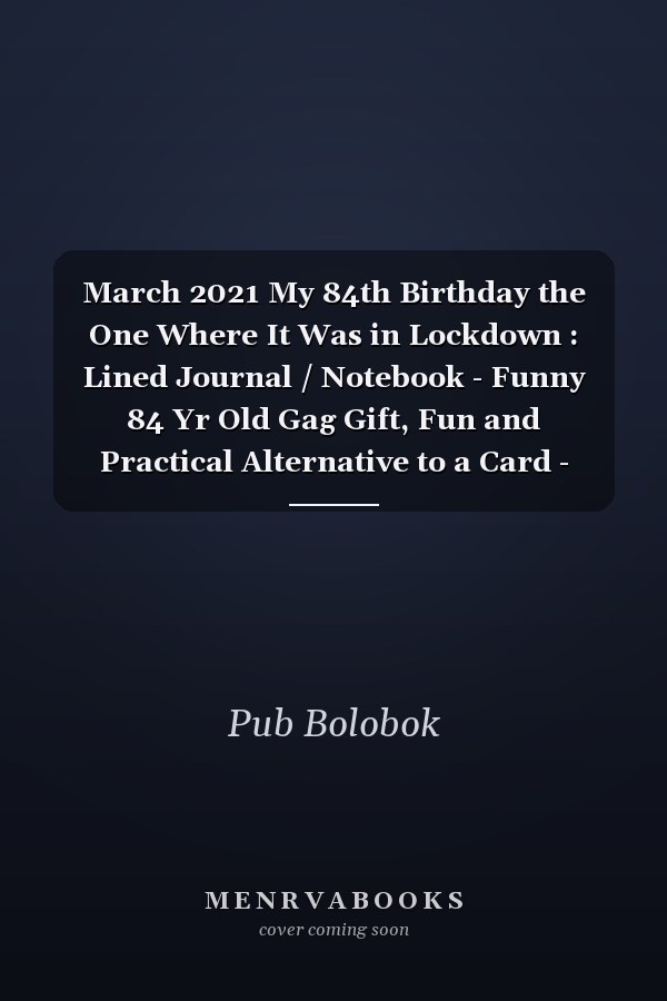 March 2021 My 84th Birthday the One Where It Was in Lockdown : Lined Journal / Notebook - Funny 84 Yr Old Gag Gift, Fun and Practical Alternative to a Card - 84th Birthday Gifts for Men and Women ... Born in 1937 84 Years Old Journal