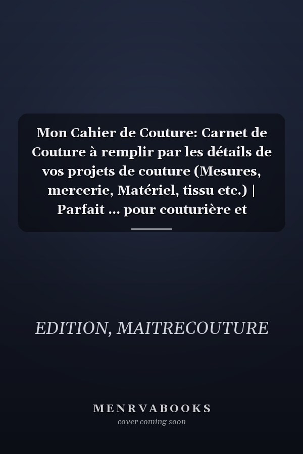 Mon Cahier de Couture: Carnet de Couture à remplir par les détails de vos projets de couture (Mesures, mercerie, Matériel, tissu etc.) | Parfait ... pour couturière et Couturier (French Edition)