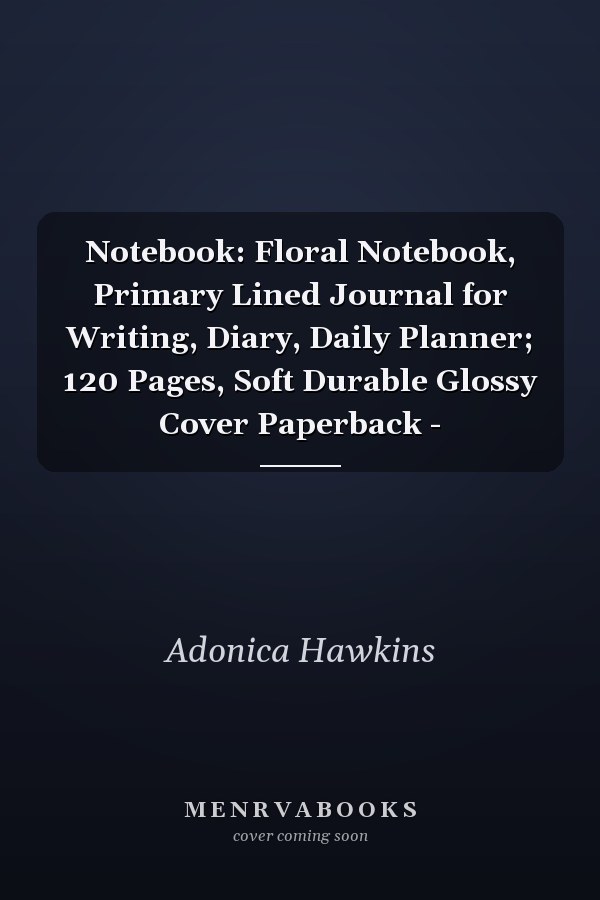 Notebook: Floral Notebook, Primary Lined Journal for Writing, Diary, Daily Planner; 120 Pages, Soft Durable Glossy Cover Paperback -