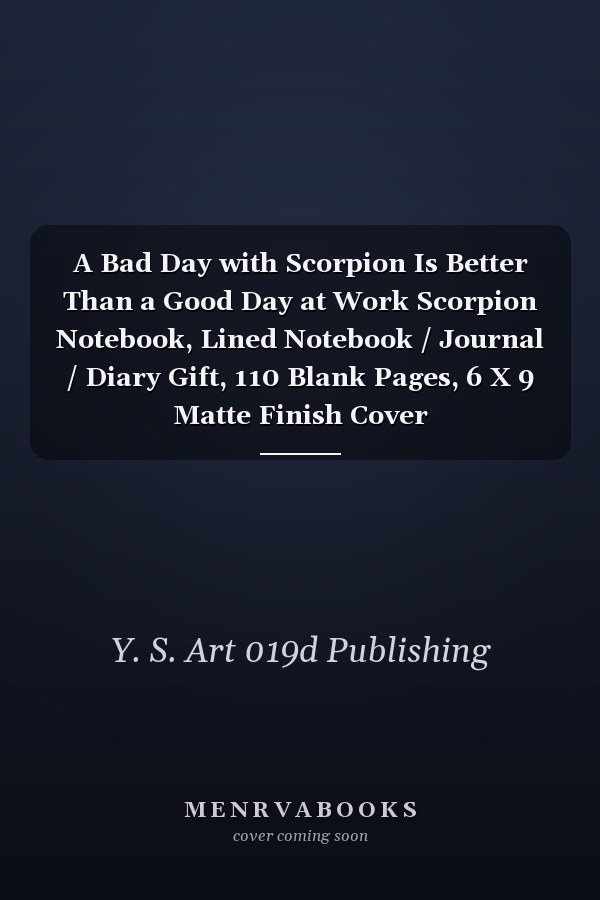 A Bad Day with Scorpion Is Better Than a Good Day at Work Scorpion Notebook, Lined Notebook / Journal / Diary Gift, 110 Blank Pages, 6 X 9 Matte Finish Cover