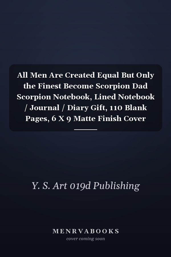 All Men Are Created Equal But Only the Finest Become Scorpion Dad Scorpion Notebook, Lined Notebook / Journal / Diary Gift, 110 Blank Pages, 6 X 9 Matte Finish Cover