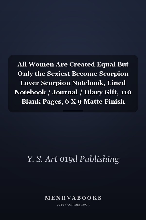 All Women Are Created Equal But Only the Sexiest Become Scorpion Lover Scorpion Notebook, Lined Notebook / Journal / Diary Gift, 110 Blank Pages, 6 X 9 Matte Finish Cover