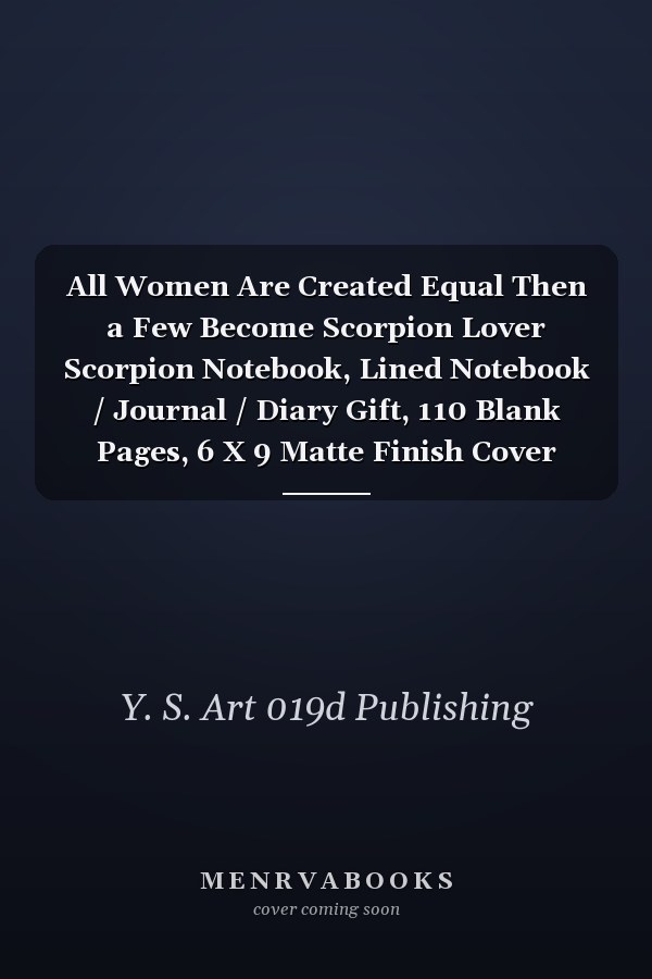 All Women Are Created Equal Then a Few Become Scorpion Lover Scorpion Notebook, Lined Notebook / Journal / Diary Gift, 110 Blank Pages, 6 X 9 Matte Finish Cover