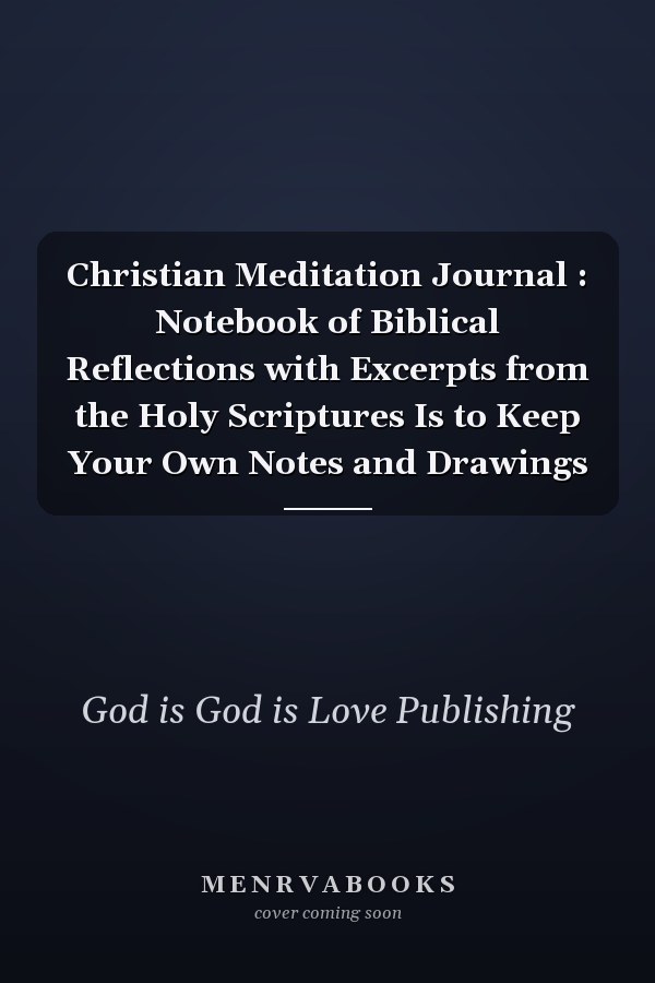 Christian Meditation Journal : Notebook of Biblical Reflections with Excerpts from the Holy Scriptures Is to Keep Your Own Notes and Drawings