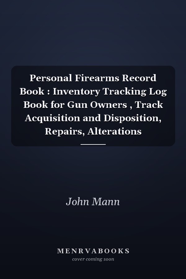 Personal Firearms Record Book : Inventory Tracking Log Book for Gun Owners , Track Acquisition and Disposition, Repairs, Alterations
