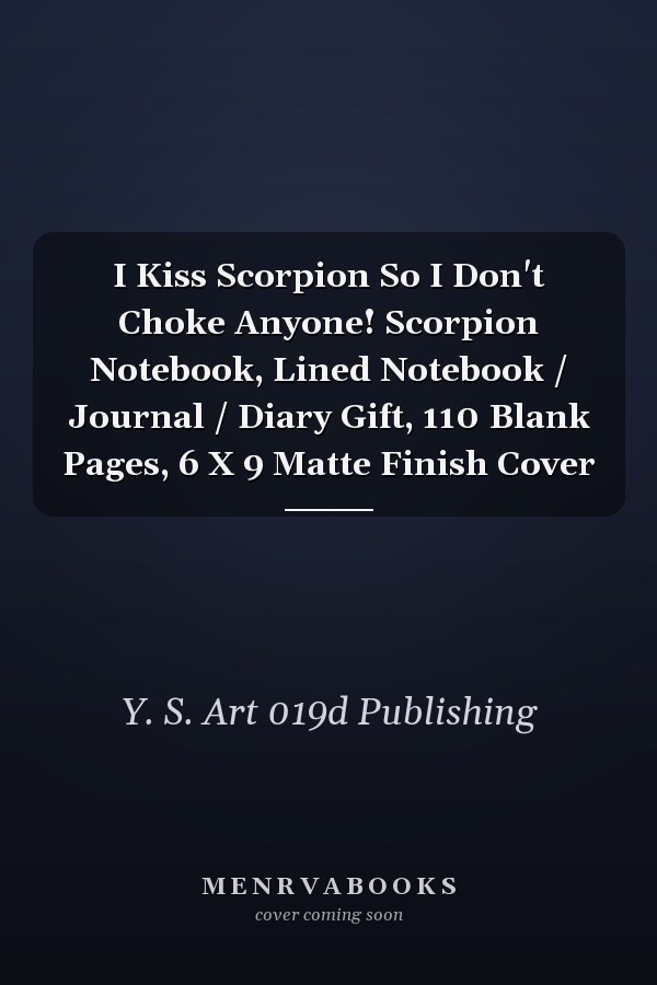 I Kiss Scorpion So I Don't Choke Anyone! Scorpion Notebook, Lined Notebook / Journal / Diary Gift, 110 Blank Pages, 6 X 9 Matte Finish Cover