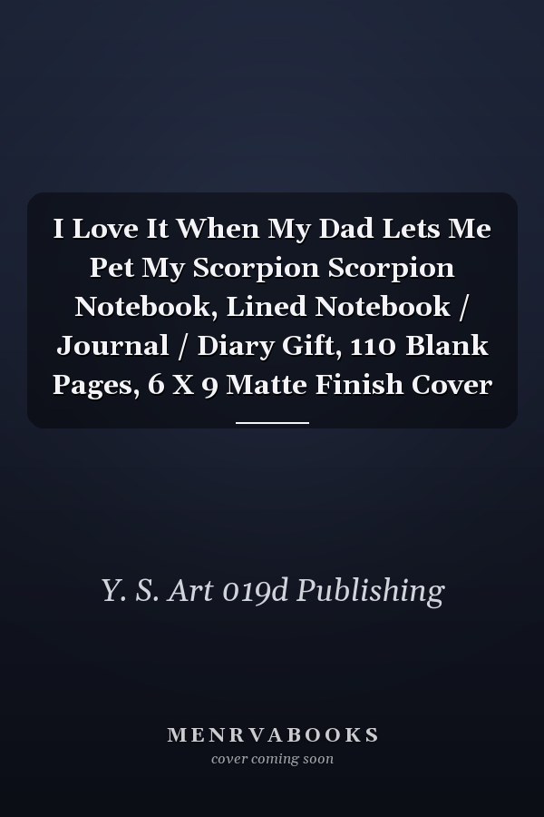 I Love It When My Dad Lets Me Pet My Scorpion Scorpion Notebook, Lined Notebook / Journal / Diary Gift, 110 Blank Pages, 6 X 9 Matte Finish Cover