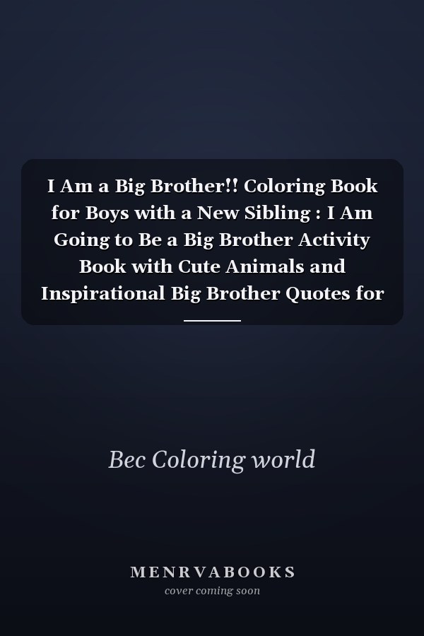 I Am a Big Brother!! Coloring Book for Boys with a New Sibling : I Am Going to Be a Big Brother Activity Book with Cute Animals and Inspirational Big Brother Quotes for Kids, Toddlers and Teens