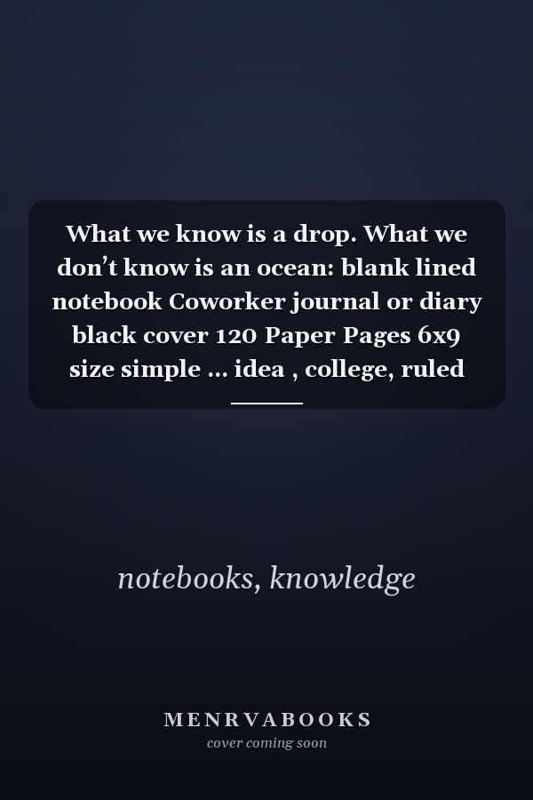 What we know is a drop. What we don’t know is an ocean: blank lined notebook Coworker journal or diary black cover 120 Paper Pages 6x9 size simple ... idea , college, ruled paper writing, notes