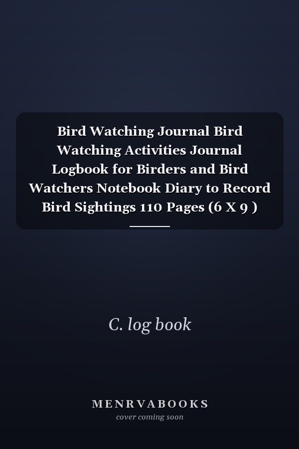 Bird Watching Journal Bird Watching Activities Journal Logbook for Birders and Bird Watchers Notebook Diary to Record Bird Sightings 110 Pages (6 X 9 ) Great Gift for Birders and Bird Lover