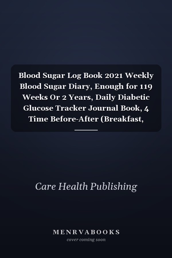 Blood Sugar Log Book 2021 Weekly Blood Sugar Diary, Enough for 119 Weeks Or 2 Years, Daily Diabetic Glucose Tracker Journal Book, 4 Time Before-After (Breakfast, Lunch, Dinner, Bedtime)