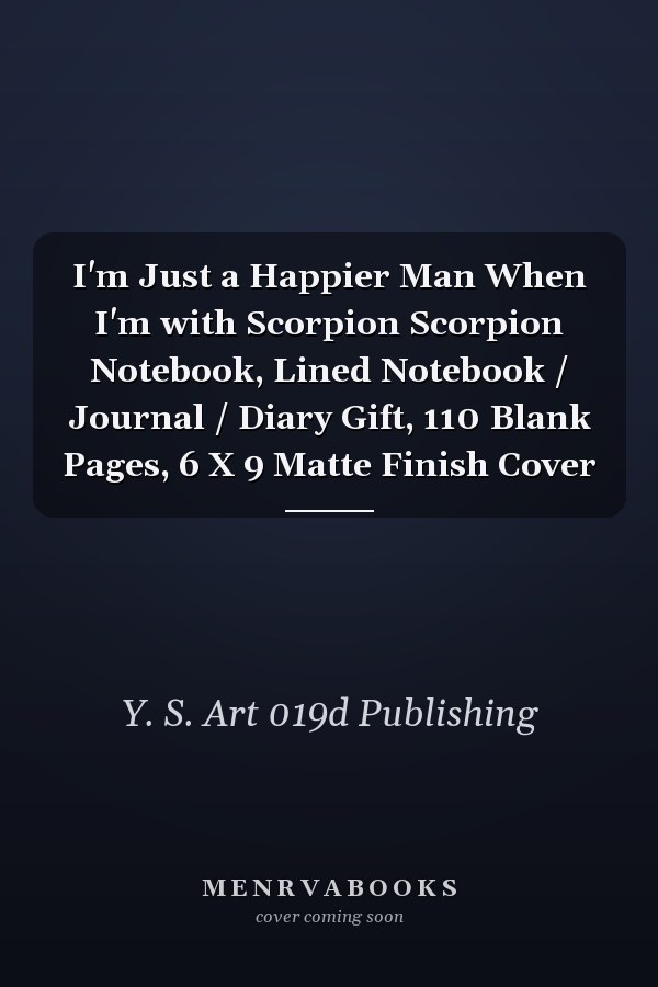 I'm Just a Happier Man When I'm with Scorpion Scorpion Notebook, Lined Notebook / Journal / Diary Gift, 110 Blank Pages, 6 X 9 Matte Finish Cover