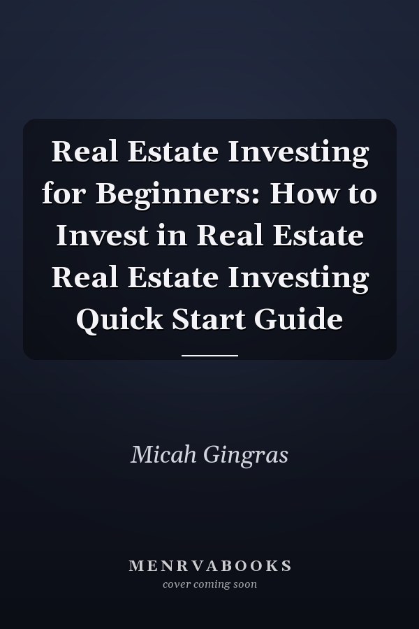 Real Estate Investing for Beginners: How to Invest in Real Estate Real Estate Investing Quick Start Guide