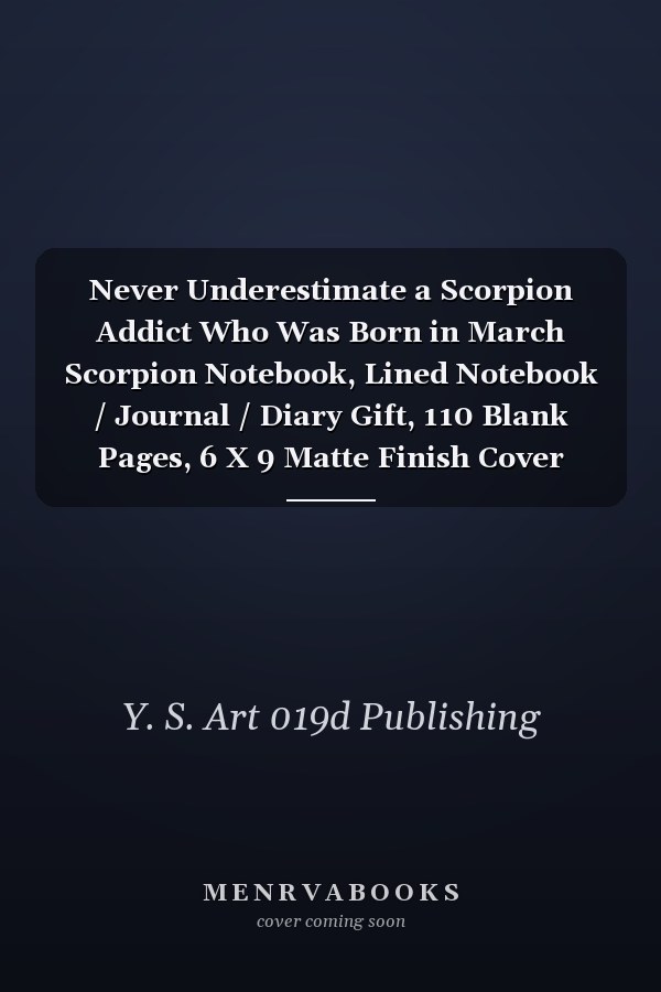 Never Underestimate a Scorpion Addict Who Was Born in March Scorpion Notebook, Lined Notebook / Journal / Diary Gift, 110 Blank Pages, 6 X 9 Matte Finish Cover