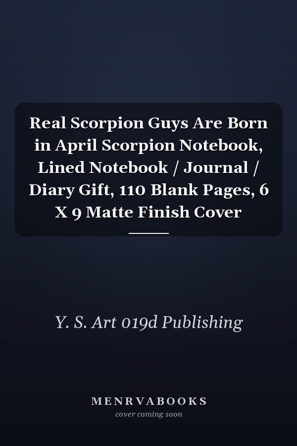 Real Scorpion Guys Are Born in April Scorpion Notebook, Lined Notebook / Journal / Diary Gift, 110 Blank Pages, 6 X 9 Matte Finish Cover