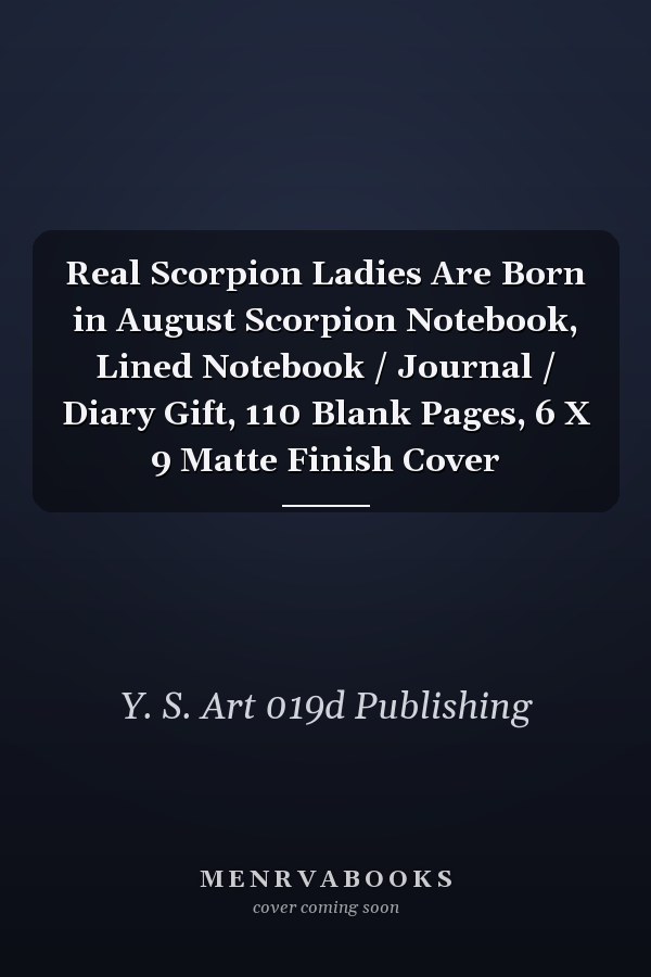 Real Scorpion Ladies Are Born in August Scorpion Notebook, Lined Notebook / Journal / Diary Gift, 110 Blank Pages, 6 X 9 Matte Finish Cover