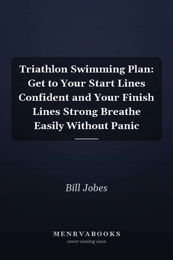 Triathlon Swimming Plan: Get to Your Start Lines Confident and Your Finish Lines Strong Breathe Easily Without Panic