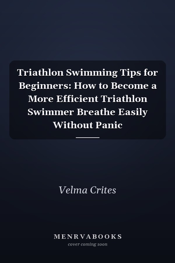 Triathlon Swimming Tips for Beginners: How to Become a More Efficient Triathlon Swimmer Breathe Easily Without Panic