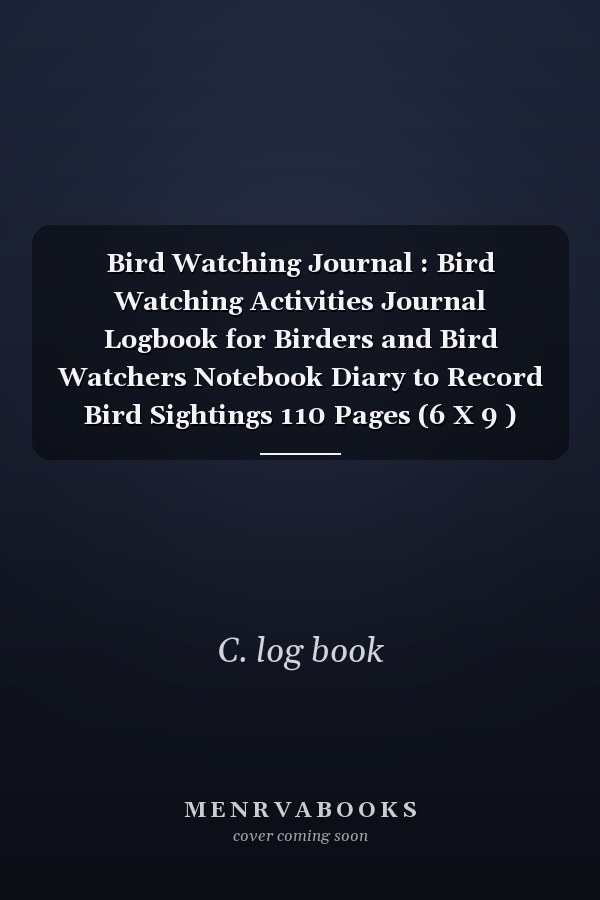 Bird Watching Journal : Bird Watching Activities Journal Logbook for Birders and Bird Watchers Notebook Diary to Record Bird Sightings 110 Pages (6 X 9 ) Great Gift for Birders and Bird Lover