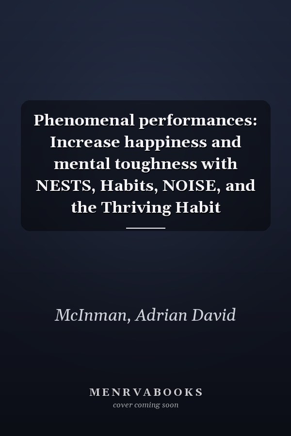 Phenomenal performances: Increase happiness and mental toughness with NESTS, Habits, NOISE, and the Thriving Habit