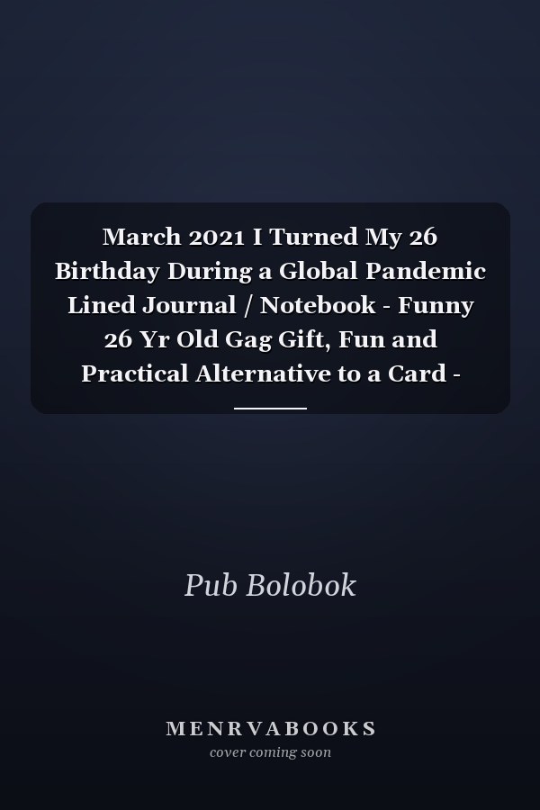 March 2021 I Turned My 26 Birthday During a Global Pandemic Lined Journal / Notebook - Funny 26 Yr Old Gag Gift, Fun and Practical Alternative to a Card - 26th Birthday Gifts for Men and Women ... Born in 1995 26 Years Old Journal