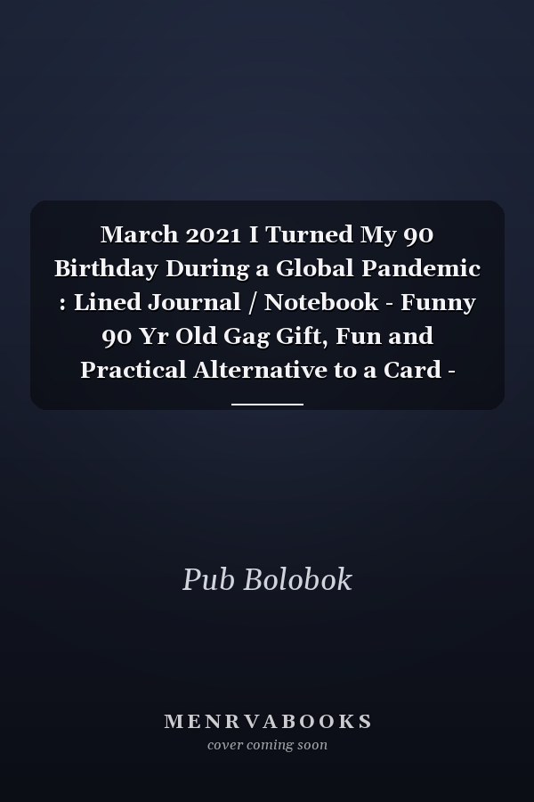 March 2021 I Turned My 90 Birthday During a Global Pandemic : Lined Journal / Notebook - Funny 90 Yr Old Gag Gift, Fun and Practical Alternative to a Card - 90th Birthday Gifts for Men and Women ... Born in 1931 90 Years Old Journal