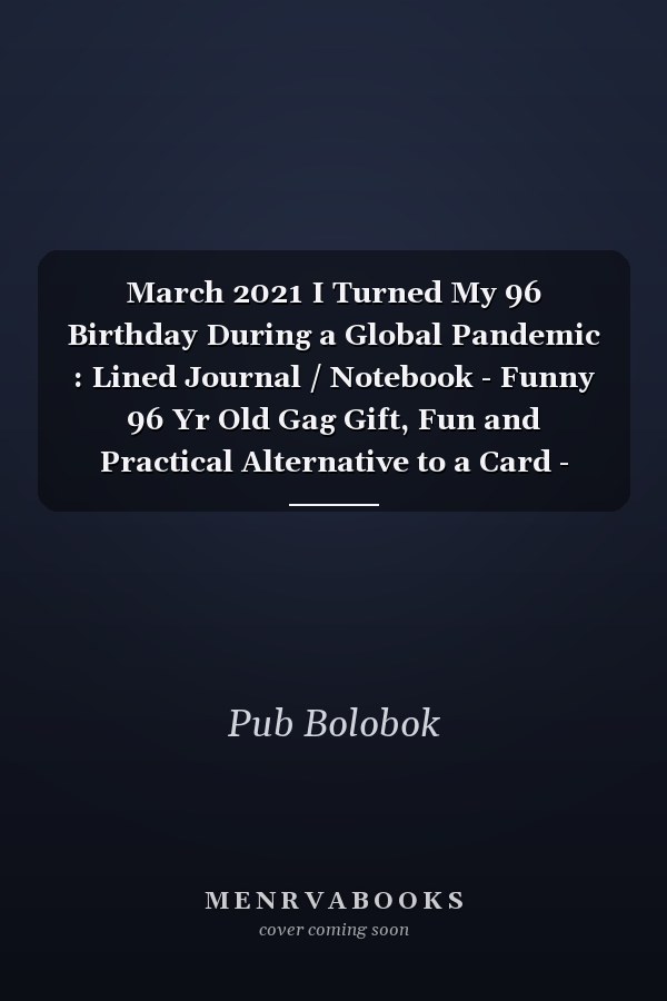 March 2021 I Turned My 96 Birthday During a Global Pandemic : Lined Journal / Notebook - Funny 96 Yr Old Gag Gift, Fun and Practical Alternative to a Card - 96th Birthday Gifts for Men and Women ... Born in 1925 96 Years Old Journal