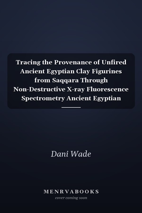 Tracing the Provenance of Unfired Ancient Egyptian Clay Figurines from Saqqara Through Non-Destructive X-ray Fluorescence Spectrometry Ancient Egyptian Ancient Egypt Hieroglyphs Ancient Egypt Histor