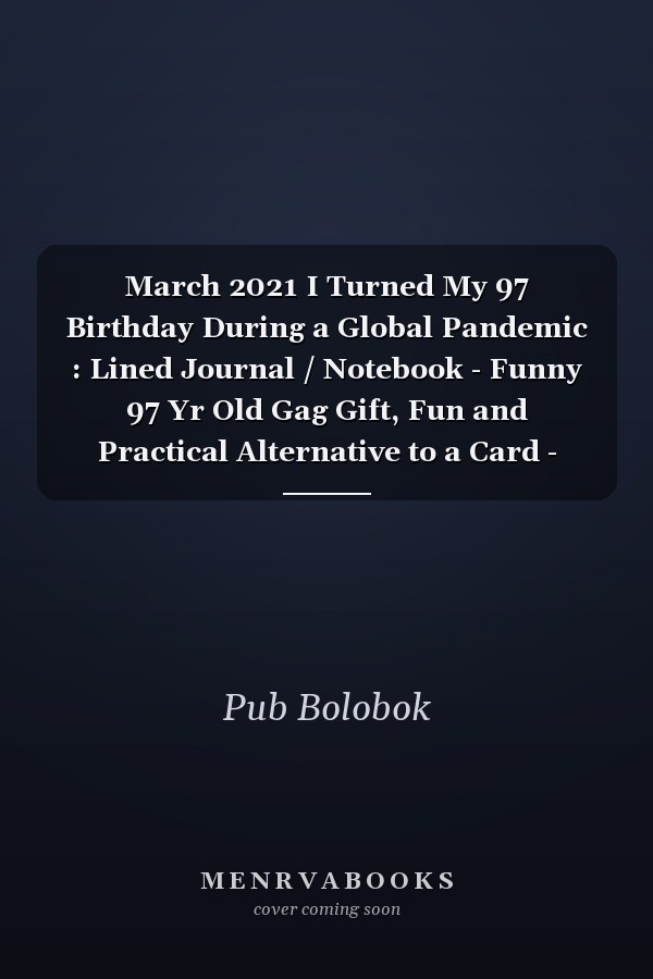 March 2021 I Turned My 97 Birthday During a Global Pandemic : Lined Journal / Notebook - Funny 97 Yr Old Gag Gift, Fun and Practical Alternative to a Card - 97th Birthday Gifts for Men and Women ... Born in 1924 97 Years Old Journal