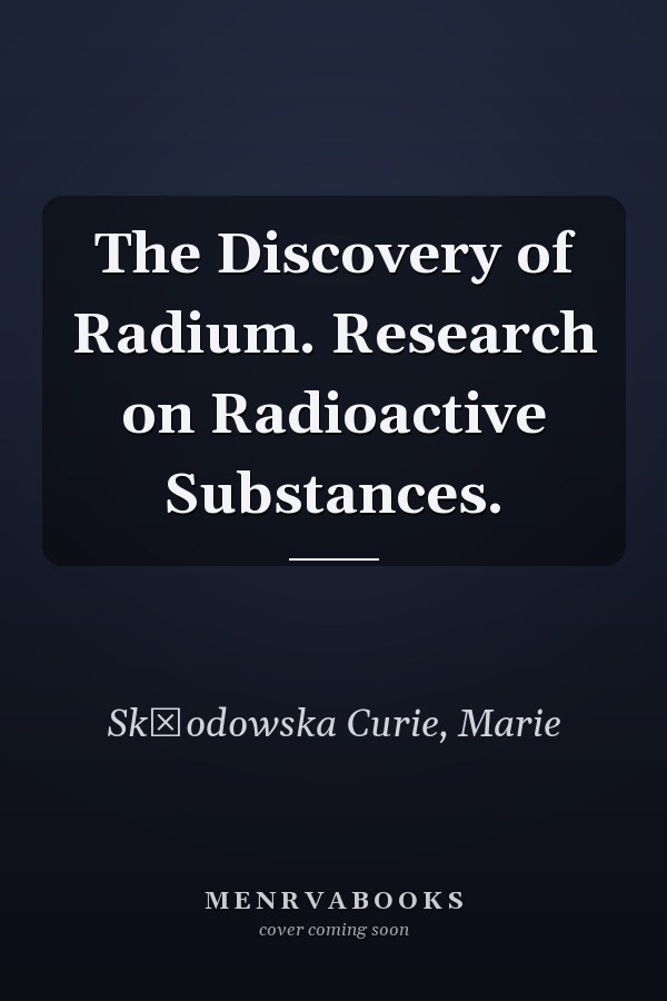 The Discovery of Radium. Research on Radioactive Substances.