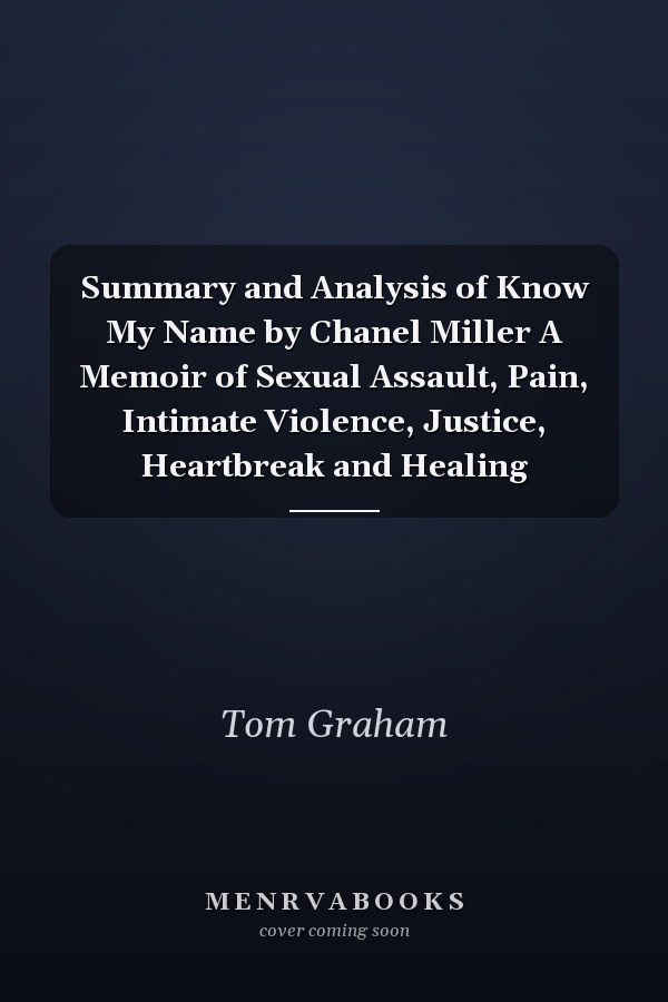 Summary and Analysis of Know My Name by Chanel Miller A Memoir of Sexual Assault, Pain, Intimate Violence, Justice, Heartbreak and Healing