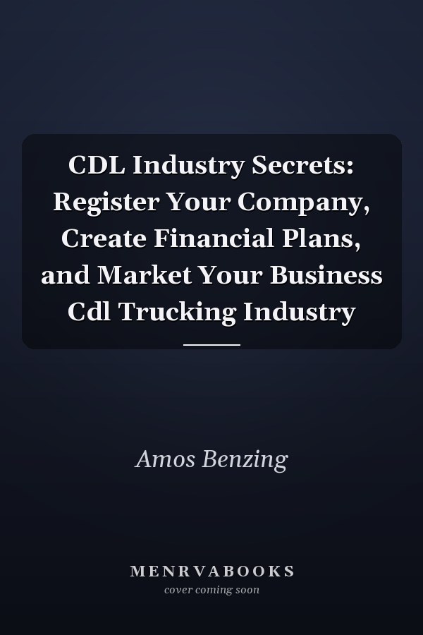 CDL Industry Secrets: Register Your Company, Create Financial Plans, and Market Your Business Cdl Trucking Industry