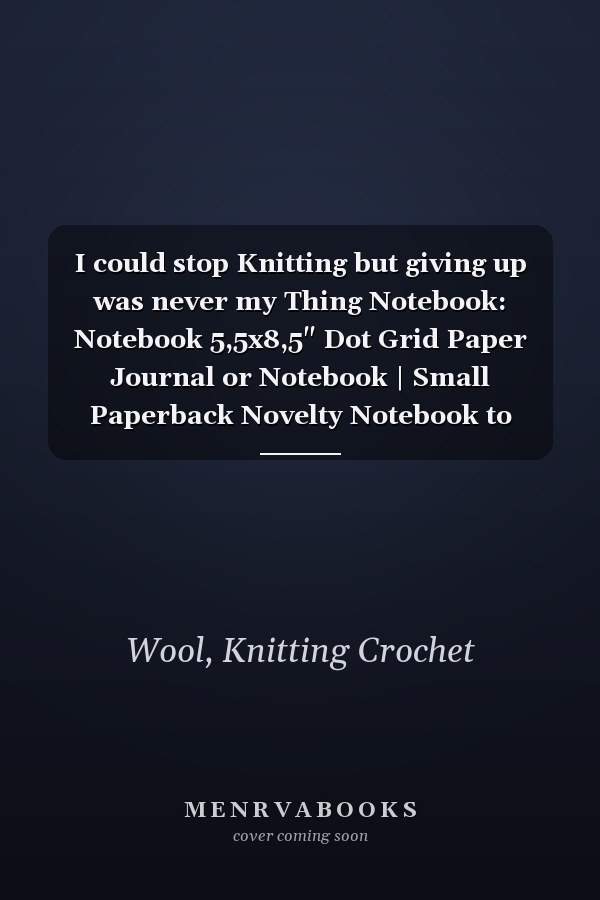 I could stop Knitting but giving up was never my Thing Notebook: Notebook 5,5x8,5" Dot Grid Paper Journal or Notebook | Small Paperback Novelty Notebook to Write in | Gift Idea for Needleworker
