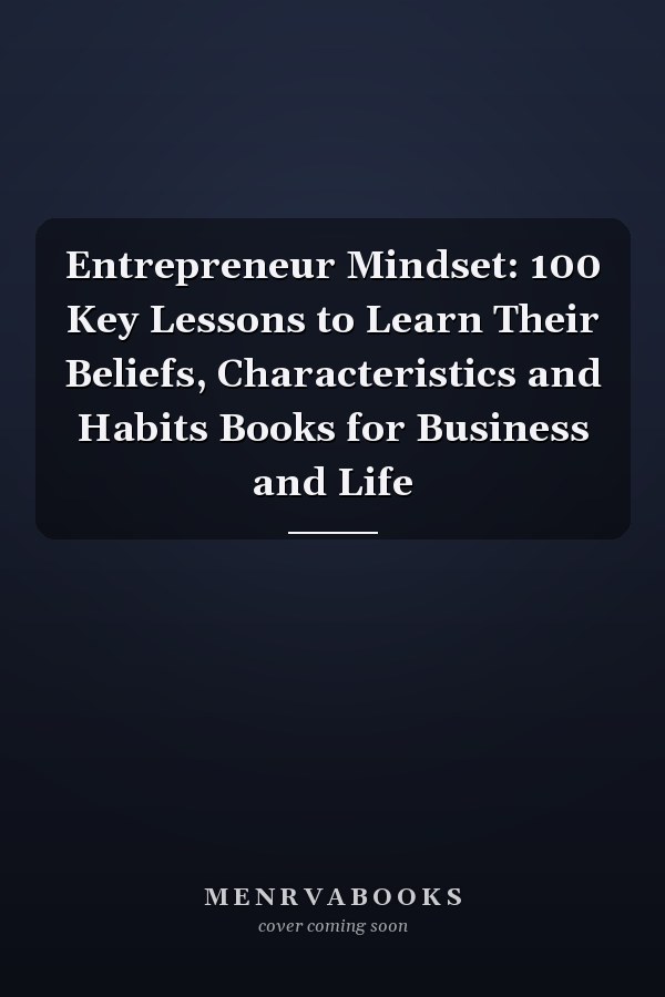 Entrepreneur Mindset: 100 Key Lessons to Learn Their Beliefs, Characteristics and Habits Books for Business and Life