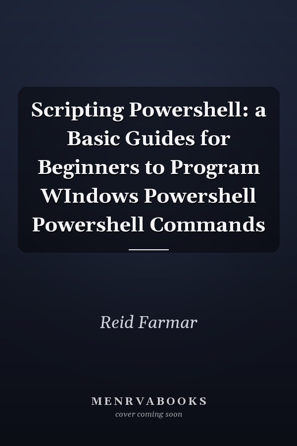 Scripting Powershell: a Basic Guides for Beginners to Program WIndows Powershell Powershell Commands